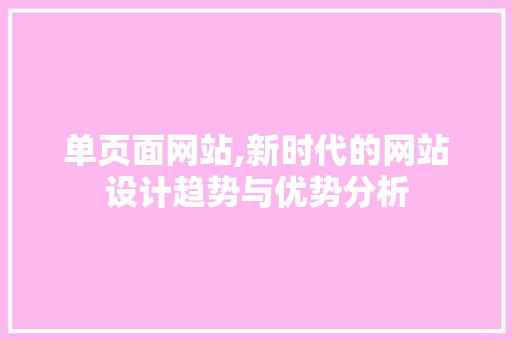 单页面网站,新时代的网站设计趋势与优势分析 单页面网站,新时代的网站设计趋势与优势分析 必应SEO