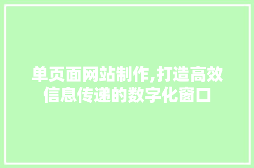 单页面网站制作,打造高效信息传递的数字化窗口 单页面网站制作,打造高效信息传递的数字化窗口 SEO关键词