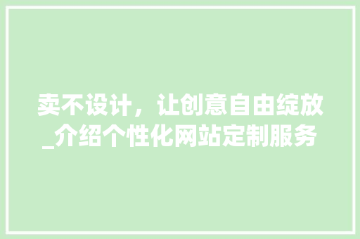 卖不设计，让创意自由绽放_介绍个性化网站定制服务新潮流 卖不设计，让创意自由绽放_介绍个性化网站定制服务新潮流 搜狗SEO