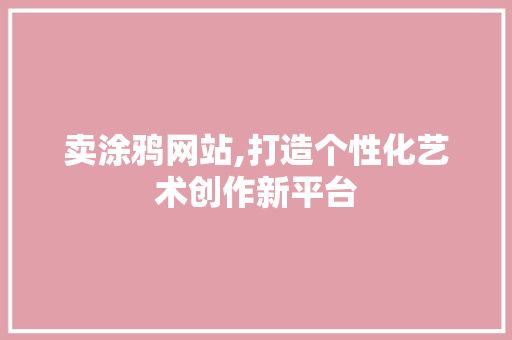 卖涂鸦网站,打造个性化艺术创作新平台 卖涂鸦网站,打造个性化艺术创作新平台 搜狗SEO