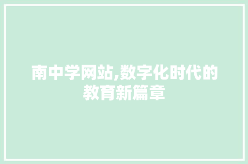 南中学网站,数字化时代的教育新篇章 南中学网站,数字化时代的教育新篇章 网站建设公司