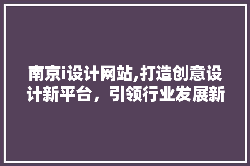 南京i设计网站,打造创意设计新平台，引领行业发展新趋势 南京i设计网站,打造创意设计新平台，引领行业发展新趋势 搜狗SEO
