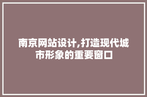 南京网站设计,打造现代城市形象的重要窗口 南京网站设计,打造现代城市形象的重要窗口 百度SEO