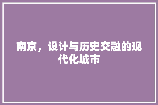 南京，设计与历史交融的现代化城市 南京，设计与历史交融的现代化城市 SEO关键词