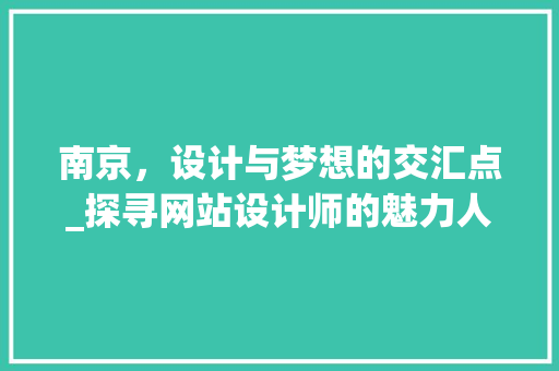 南京，设计与梦想的交汇点_探寻网站设计师的魅力人生 南京，设计与梦想的交汇点_探寻网站设计师的魅力人生 SEO关键词