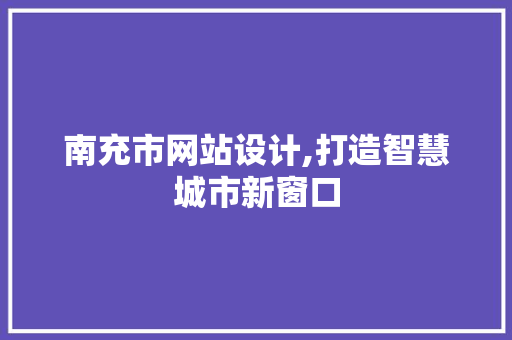 南充市网站设计,打造智慧城市新窗口 南充市网站设计,打造智慧城市新窗口 必应SEO