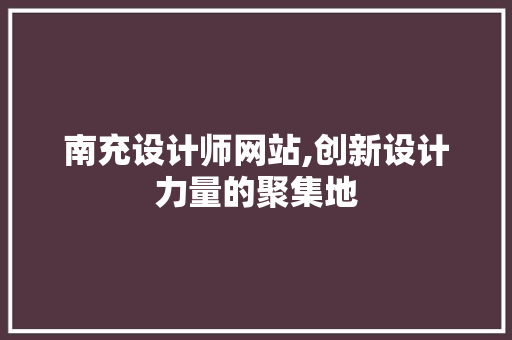 南充设计师网站,创新设计力量的聚集地 南充设计师网站,创新设计力量的聚集地 必应SEO