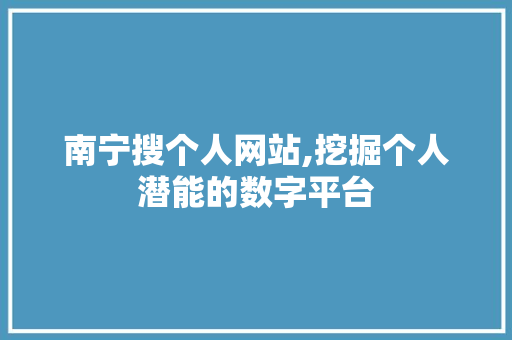 南宁搜个人网站,挖掘个人潜能的数字平台 南宁搜个人网站,挖掘个人潜能的数字平台 百度SEO