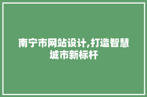 南宁市网站设计,打造智慧城市新标杆 南宁市网站设计,打造智慧城市新标杆 搜狗SEO