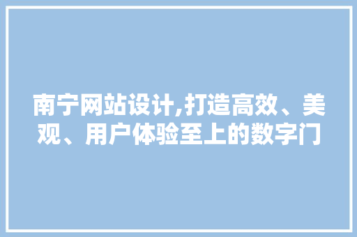 南宁网站设计,打造高效、美观、用户体验至上的数字门户 南宁网站设计,打造高效、美观、用户体验至上的数字门户 神马SEO
