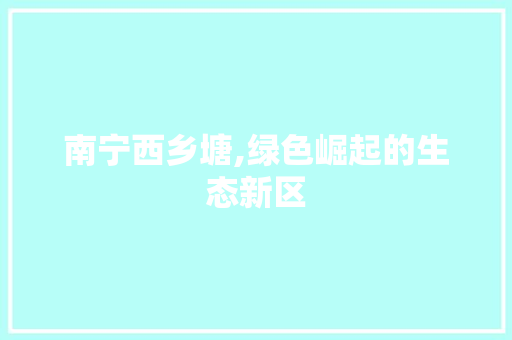 南宁西乡塘,绿色崛起的生态新区