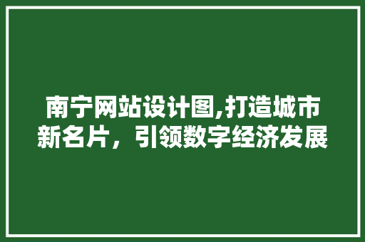 南宁网站设计图,打造城市新名片，引领数字经济发展新潮流 南宁网站设计图,打造城市新名片，引领数字经济发展新潮流 必应SEO