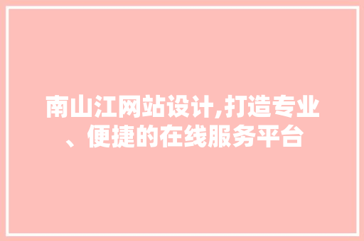 南山江网站设计,打造专业、便捷的在线服务平台 南山江网站设计,打造专业、便捷的在线服务平台 百度SEO