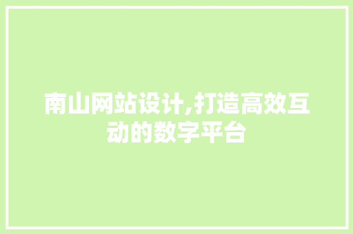 南山网站设计,打造高效互动的数字平台 南山网站设计,打造高效互动的数字平台 百度SEO