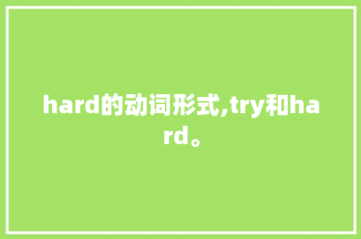 hard的动词形式,try和hard。 hard的动词形式,try和hard。 神马SEO