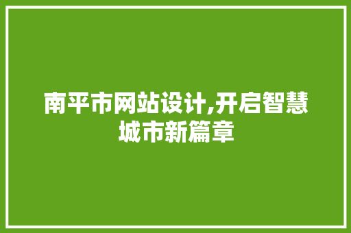 南平市网站设计,开启智慧城市新篇章 南平市网站设计,开启智慧城市新篇章 百度SEO