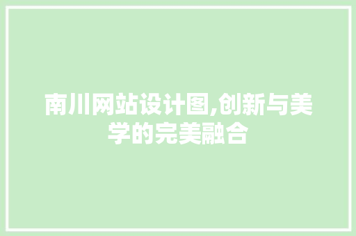 南川网站设计图,创新与美学的完美融合 南川网站设计图,创新与美学的完美融合 必应SEO