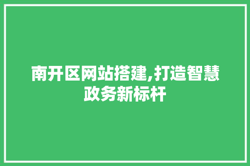 南开区网站搭建,打造智慧政务新标杆 南开区网站搭建,打造智慧政务新标杆 必应SEO