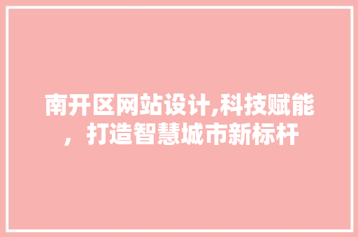 南开区网站设计,科技赋能，打造智慧城市新标杆 南开区网站设计,科技赋能，打造智慧城市新标杆 神马SEO