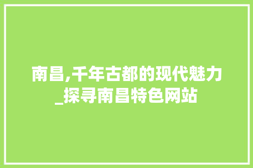 南昌,千年古都的现代魅力_探寻南昌特色网站 南昌,千年古都的现代魅力_探寻南昌特色网站 神马SEO