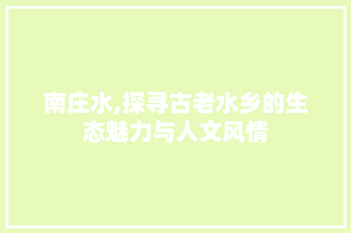 南庄水,探寻古老水乡的生态魅力与人文风情 南庄水,探寻古老水乡的生态魅力与人文风情 SEO关键词