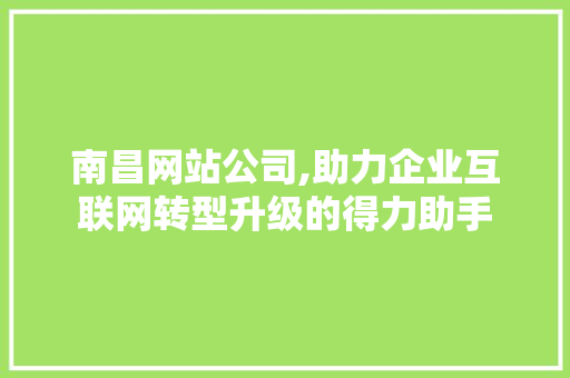 南昌网站公司,助力企业互联网转型升级的得力助手 南昌网站公司,助力企业互联网转型升级的得力助手 百度SEO