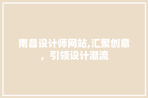 南昌设计师网站,汇聚创意，引领设计潮流