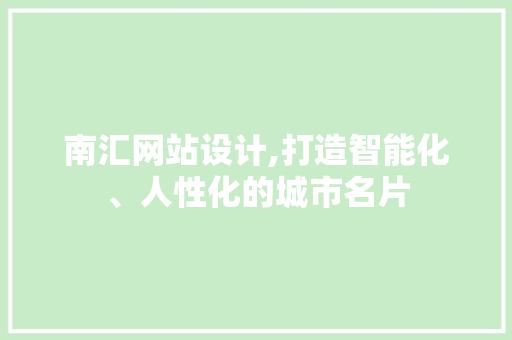 南汇网站设计,打造智能化、人性化的城市名片