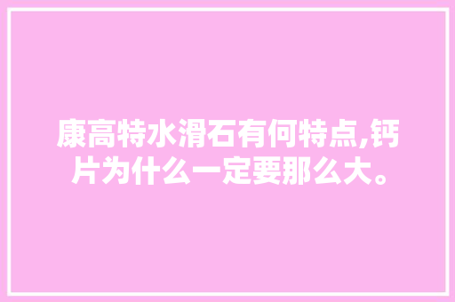 康高特水滑石有何特点,钙片为什么一定要那么大。 康高特水滑石有何特点,钙片为什么一定要那么大。 必应SEO