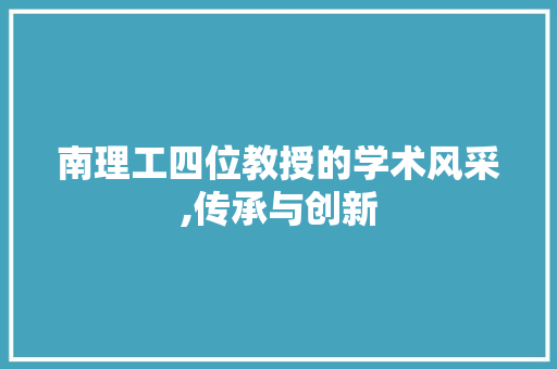 南理工四位教授的学术风采,传承与创新