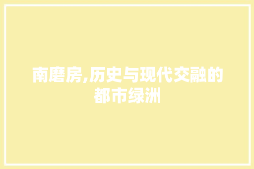 南磨房,历史与现代交融的都市绿洲 南磨房,历史与现代交融的都市绿洲 神马SEO