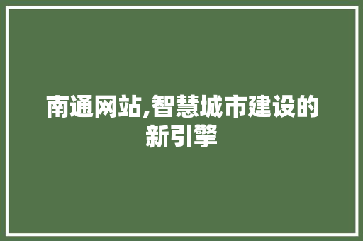 南通网站,智慧城市建设的新引擎 南通网站,智慧城市建设的新引擎 必应SEO