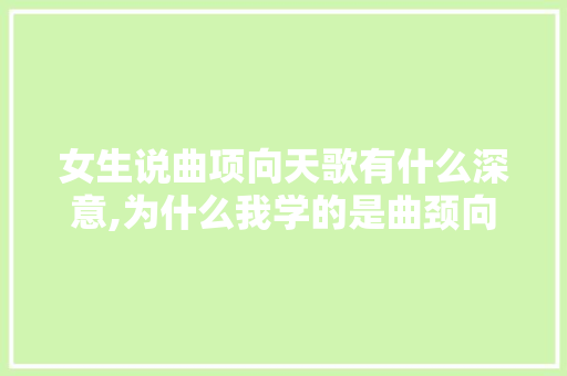 女生说曲项向天歌有什么深意,为什么我学的是曲颈向天歌。 女生说曲项向天歌有什么深意,为什么我学的是曲颈向天歌。 SEO关键词