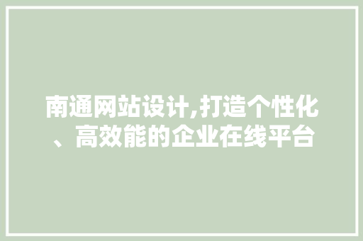 南通网站设计,打造个性化、高效能的企业在线平台 南通网站设计,打造个性化、高效能的企业在线平台 百度SEO