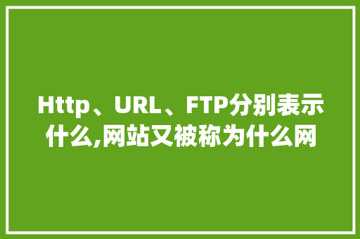 Http、URL、FTP分别表示什么,网站又被称为什么网站。 SEO关键词 Http、URL、FTP分别表示什么,网站又被称为什么网站。 Http、URL、FTP分别表示什么,网站又被称为什么网站。 SEO关键词