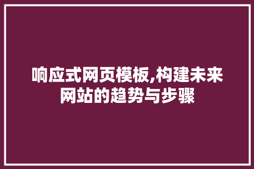 响应式网页模板,构建未来网站的趋势与步骤 响应式网页模板,构建未来网站的趋势与步骤 网站建设公司