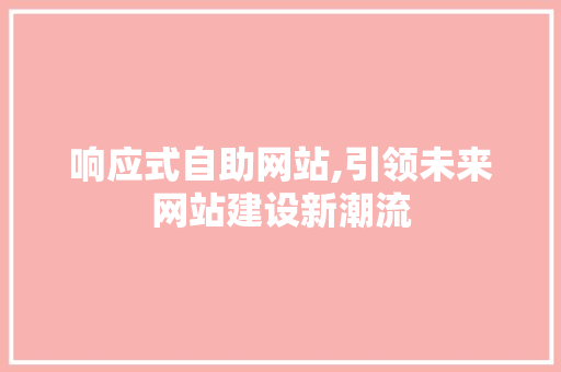 响应式自助网站,引领未来网站建设新潮流 响应式自助网站,引领未来网站建设新潮流 SEO关键词