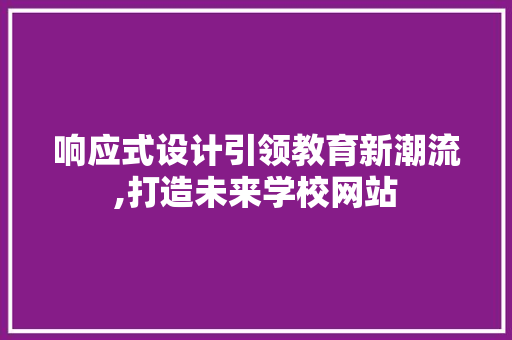 响应式设计引领教育新潮流,打造未来学校网站 响应式设计引领教育新潮流,打造未来学校网站 必应SEO