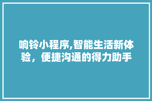 响铃小程序,智能生活新体验，便捷沟通的得力助手 响铃小程序,智能生活新体验，便捷沟通的得力助手 SEO关键词