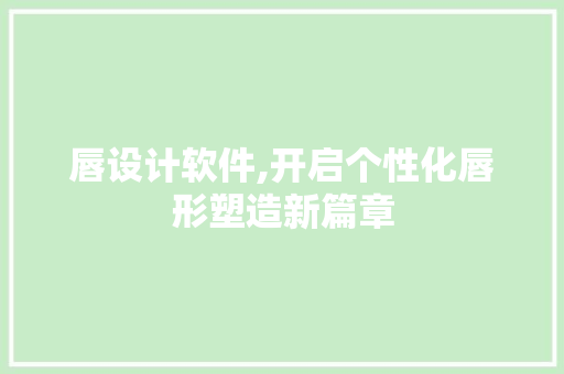 唇设计软件,开启个性化唇形塑造新篇章 唇设计软件,开启个性化唇形塑造新篇章 神马SEO