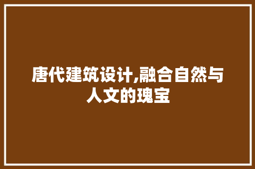 唐代建筑设计,融合自然与人文的瑰宝 唐代建筑设计,融合自然与人文的瑰宝 搜狗SEO