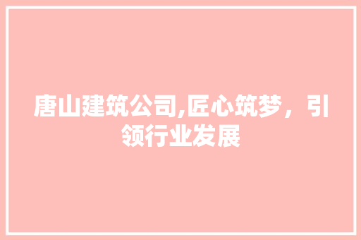 唐山建筑公司,匠心筑梦，引领行业发展 唐山建筑公司,匠心筑梦，引领行业发展 搜狗SEO
