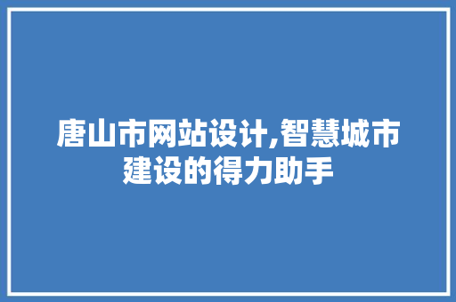 唐山市网站设计,智慧城市建设的得力助手 唐山市网站设计,智慧城市建设的得力助手 网站建设公司