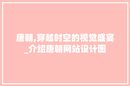 唐朝,穿越时空的视觉盛宴_介绍唐朝网站设计图 唐朝,穿越时空的视觉盛宴_介绍唐朝网站设计图 百度SEO