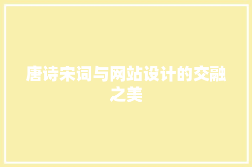 唐诗宋词与网站设计的交融之美 唐诗宋词与网站设计的交融之美 SEO关键词