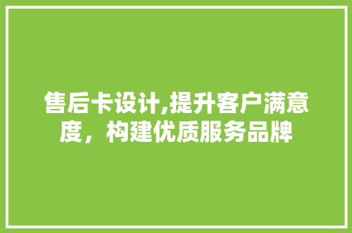 售后卡设计,提升客户满意度，构建优质服务品牌 售后卡设计,提升客户满意度，构建优质服务品牌 搜狗SEO