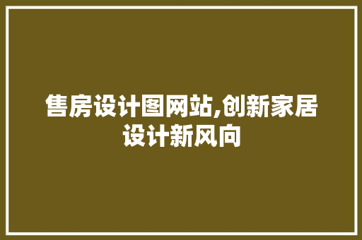 售房设计图网站,创新家居设计新风向 售房设计图网站,创新家居设计新风向 百度SEO