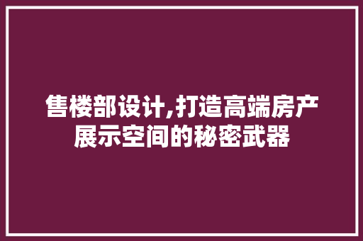 售楼部设计,打造高端房产展示空间的秘密武器 售楼部设计,打造高端房产展示空间的秘密武器 必应SEO