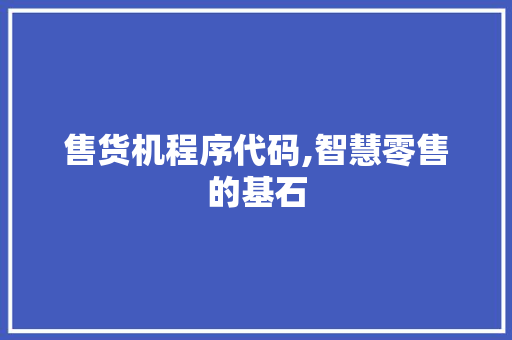 售货机程序代码,智慧零售的基石 售货机程序代码,智慧零售的基石 神马SEO