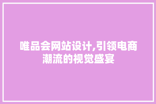 唯品会网站设计,引领电商潮流的视觉盛宴 唯品会网站设计,引领电商潮流的视觉盛宴 必应SEO